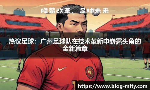 热议足球：广州足球队在技术革新中崭露头角的全新篇章