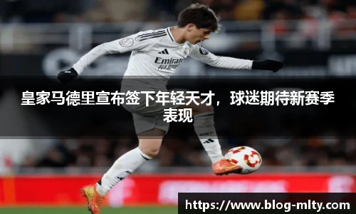 皇家马德里宣布签下年轻天才，球迷期待新赛季表现