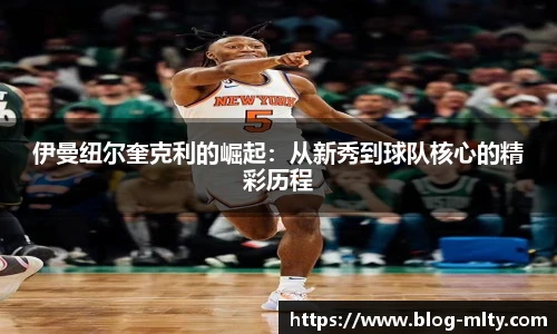 伊曼纽尔奎克利的崛起：从新秀到球队核心的精彩历程