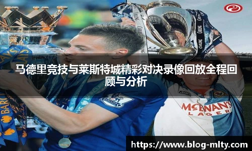 马德里竞技与莱斯特城精彩对决录像回放全程回顾与分析