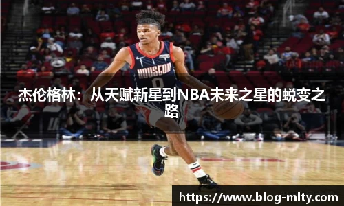 杰伦格林:从天赋新星到NBA未来之星的蜕变之路