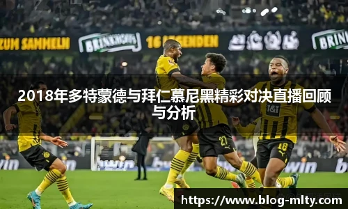 2018年多特蒙德与拜仁慕尼黑精彩对决直播回顾与分析